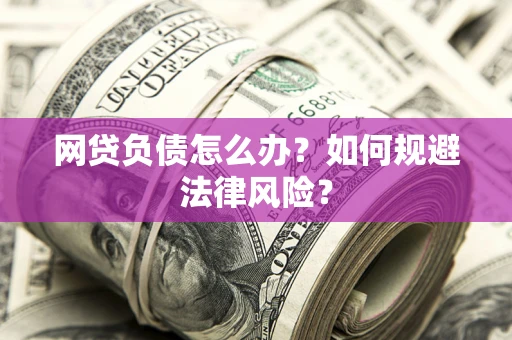 武汉网贷负债怎么办？如何规避法律风险？