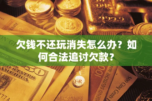 武汉欠钱不还玩消失怎么办？如何合法追讨欠款？
