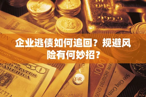 武汉企业逃债如何追回？规避风险有何妙招？