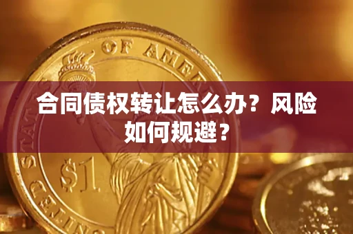 武汉合同债权转让怎么办？风险如何规避？