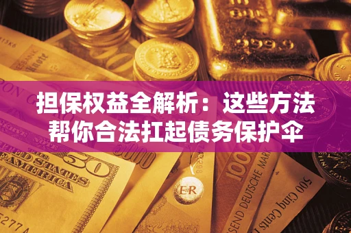 武汉担保权益全解析：这些方法帮你合法扛起债务保护伞