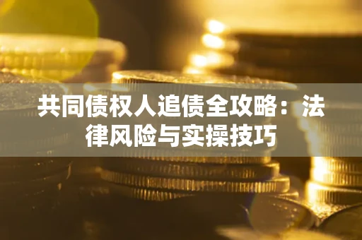 武汉共同债权人追债全攻略：法律风险与实操技巧