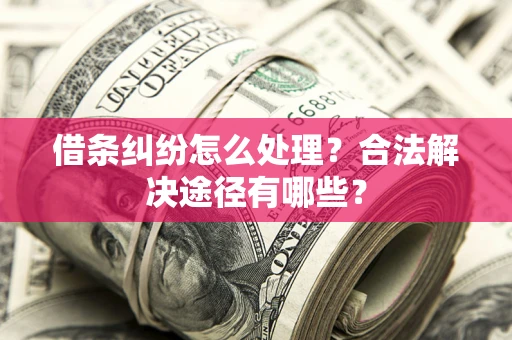 武汉借条纠纷怎么处理？合法解决途径有哪些？