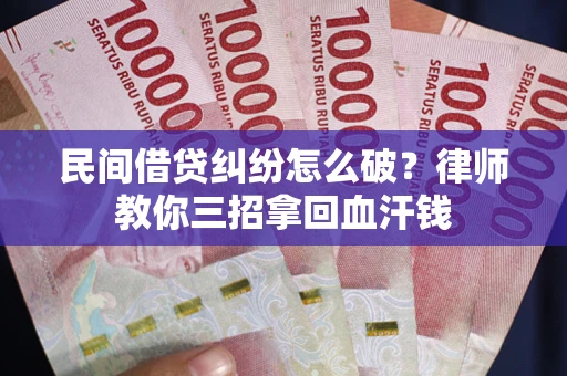 武汉民间借贷纠纷怎么破？律师教你三招拿回血汗钱