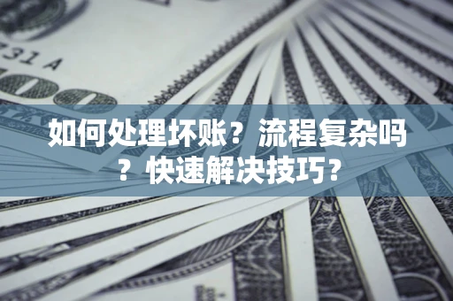 武汉如何处理坏账？流程复杂吗？快速解决技巧？
