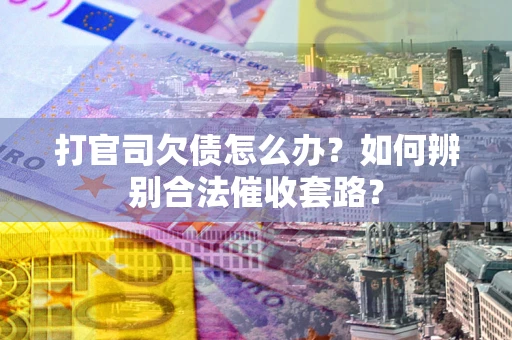 武汉打官司欠债怎么办？如何辨别合法催收套路？