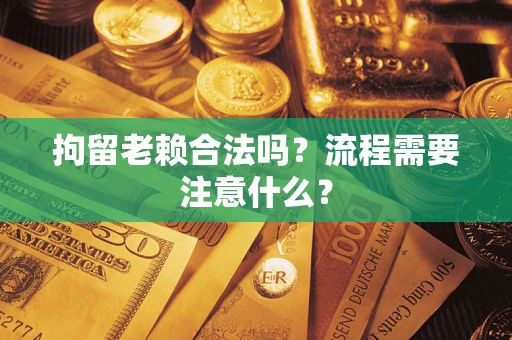 武汉拘留老赖合法吗？流程需要注意什么？