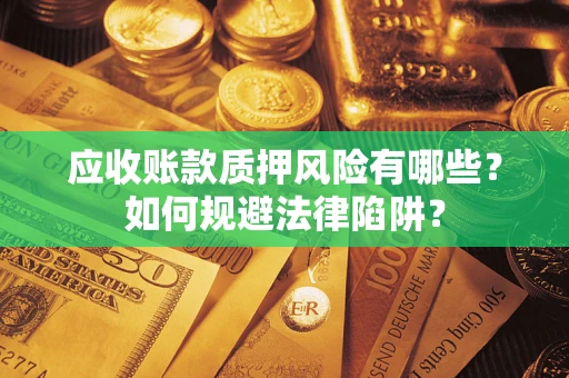 武汉应收账款质押风险有哪些？如何规避法律陷阱？