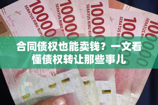 武汉合同债权也能卖钱？一文看懂债权转让那些事儿