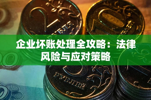 武汉企业坏账处理全攻略：法律风险与应对策略