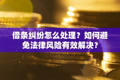 武汉借条纠纷怎么处理？如何避免法律风险有效解决？