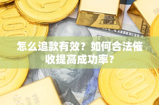 武汉怎么追款有效？如何合法催收提高成功率？