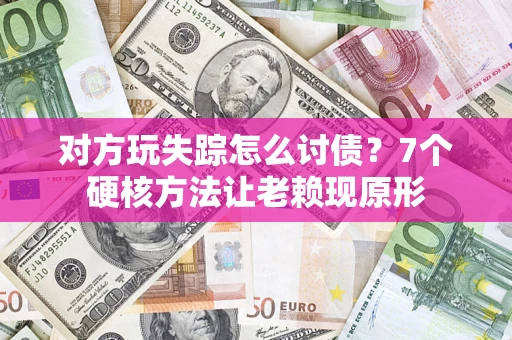 武汉对方玩失踪怎么讨债？7个硬核方法让老赖现原形