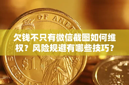 武汉欠钱不只有微信截图如何维权？风险规避有哪些技巧？