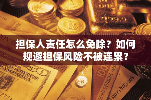 武汉担保人责任怎么免除？如何规避担保风险不被连累？