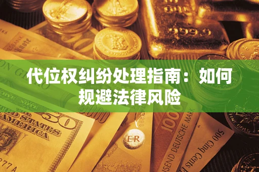 武汉代位权纠纷处理指南:如何规避法律风险 武汉代位权纠纷处理指南:如何规避法律风险
