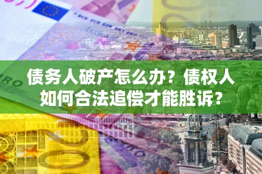 武汉债务人破产怎么办？债权人如何合法追偿才能胜诉？