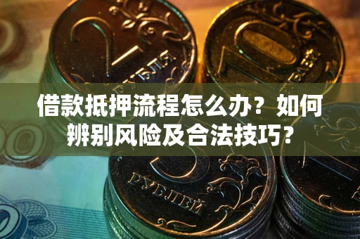 武汉借款抵押流程怎么办？如何辨别风险及合法技巧？