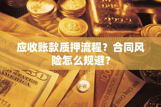 武汉应收账款质押流程？合同风险怎么规避？
