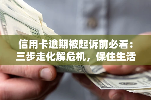 武汉信用卡逾期被起诉前必看：三步走化解危机，保住生活尊严