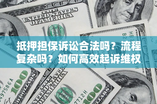 武汉抵押担保诉讼合法吗？流程复杂吗？如何高效起诉维权？