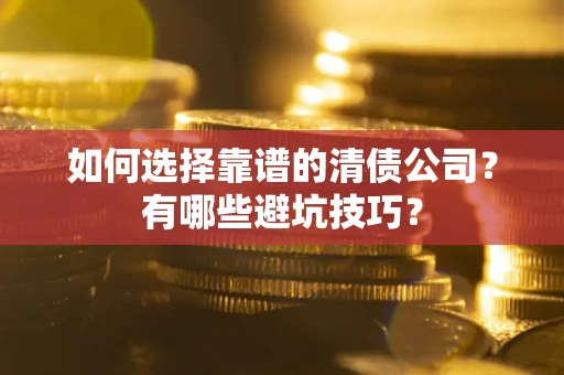 武汉如何选择靠谱的清债公司？有哪些避坑技巧？