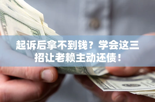 武汉起诉后拿不到钱？学会这三招让老赖主动还债！