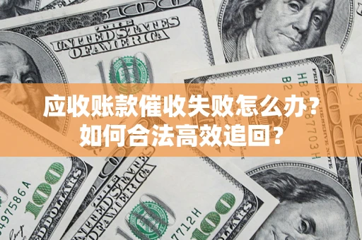 武汉应收账款催收失败怎么办？如何合法高效追回？