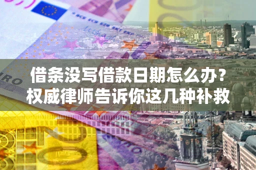 武汉借条没写借款日期怎么办？权威律师告诉你这几种补救方法！