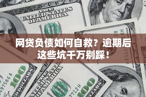 武汉网贷负债如何自救？逾期后这些坑千万别踩！