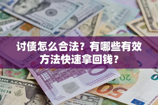 武汉讨债怎么合法？有哪些有效方法快速拿回钱？