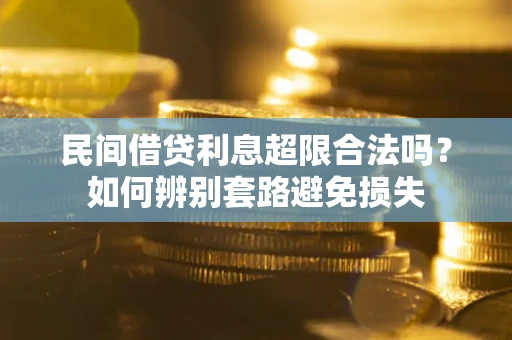 武汉民间借贷利息超限合法吗？如何辨别套路避免损失