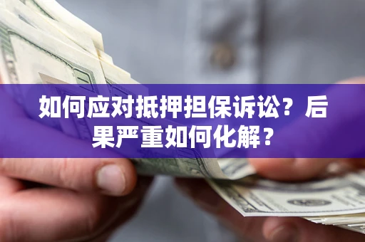 武汉如何应对抵押担保诉讼？后果严重如何化解？