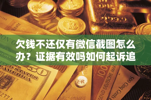 武汉欠钱不还仅有微信截图怎么办？证据有效吗如何起诉追回欠款？