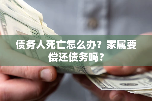 武汉债务人死亡怎么办？家属要偿还债务吗？