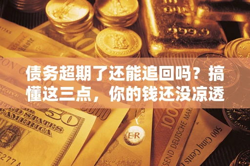 武汉债务超期了还能追回吗？搞懂这三点，你的钱还没凉透