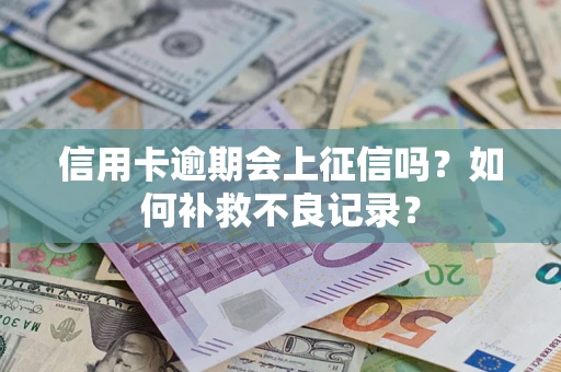 武汉信用卡逾期会上征信吗？如何补救不良记录？