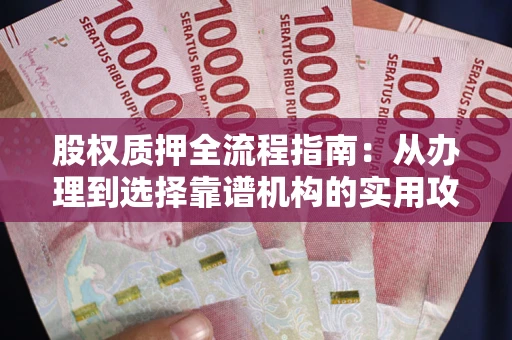 武汉股权质押全流程指南：从办理到选择靠谱机构的实用攻略