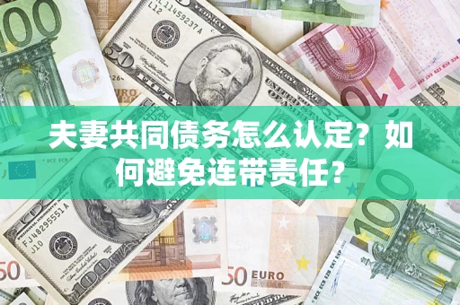 武汉夫妻共同债务怎么认定？如何避免连带责任？