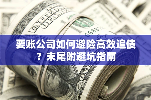 武汉要账公司如何避险高效追债？末尾附避坑指南