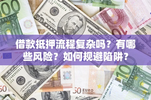 武汉借款抵押流程复杂吗？有哪些风险？如何规避陷阱？