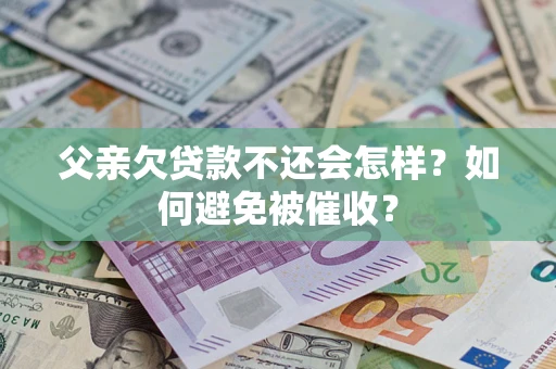 武汉父亲欠贷款不还会怎样？如何避免被催收？