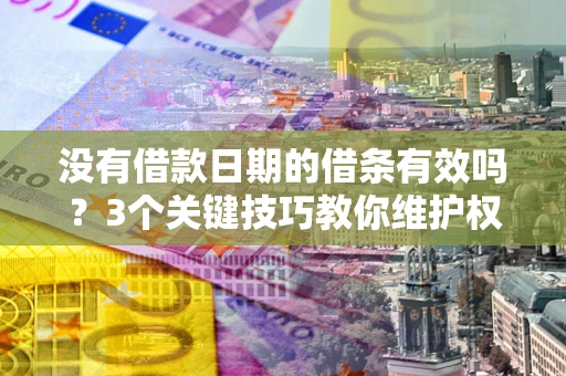 武汉没有借款日期的借条有效吗？3个关键技巧教你维护权益