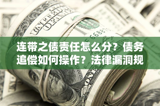 武汉连带之债责任怎么分？债务追偿如何操作？法律漏洞规避指南