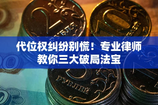 武汉代位权纠纷别慌！专业律师教你三大破局法宝
