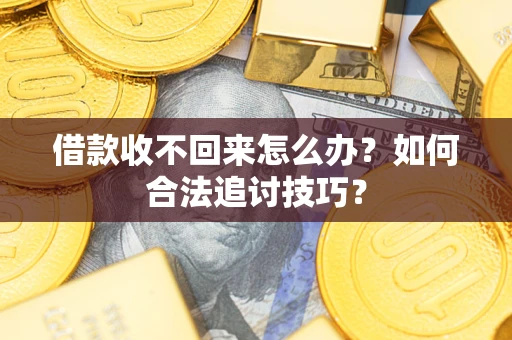 武汉借款收不回来怎么办？如何合法追讨技巧？