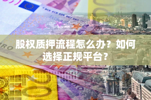 武汉股权质押流程怎么办？如何选择正规平台？