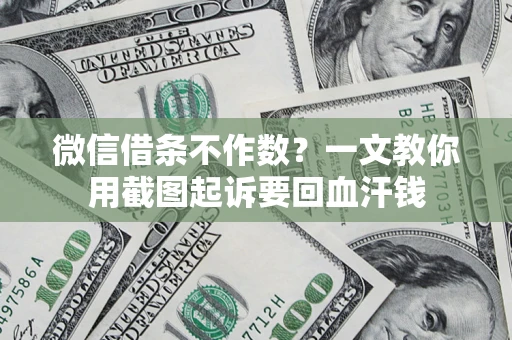 武汉微信借条不作数？一文教你用截图起诉要回血汗钱