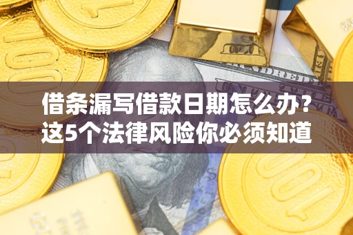 武汉借条漏写借款日期怎么办？这5个法律风险你必须知道