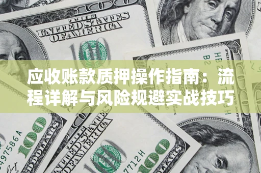 武汉应收账款质押操作指南：流程详解与风险规避实战技巧